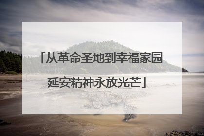 从革命圣地到幸福家园 延安精神永放光芒