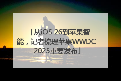 从iOS 26到苹果智能，记者梳理苹果WWDC 2025重要发布