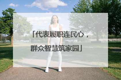 代表履职连民心，群众智慧筑家园