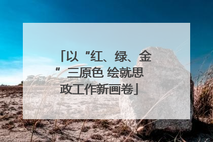 以“红、绿、金”三原色 绘就思政工作新画卷