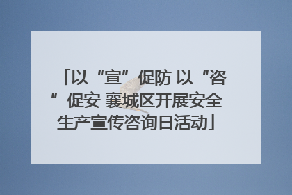 以“宣”促防 以“咨”促安 襄城区开展安全生产宣传咨询日活动