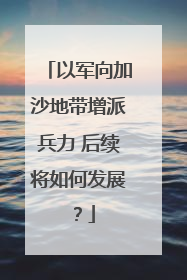 以军向加沙地带增派兵力 后续将如何发展？