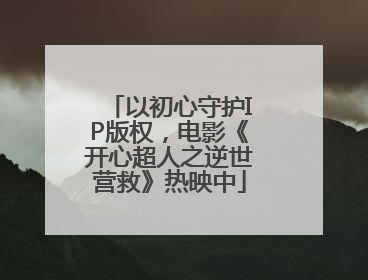 以初心守护IP版权，电影《开心超人之逆世营救》热映中