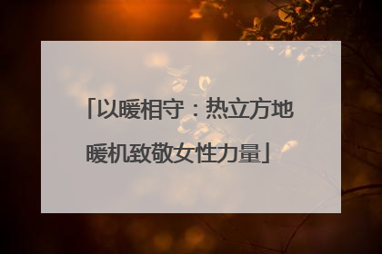 以暖相守：热立方地暖机致敬女性力量