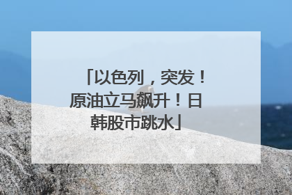 以色列，突发！原油立马飙升！日韩股市跳水