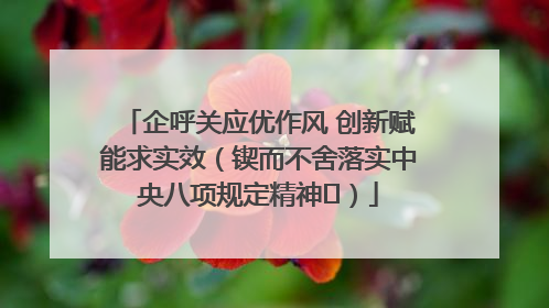 企呼关应优作风 创新赋能求实效（锲而不舍落实中央八项规定精神⑭）