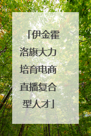 伊金霍洛旗大力培育电商直播复合型人才