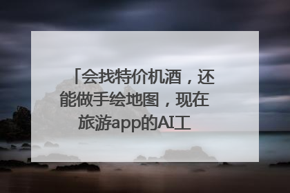 会找特价机酒，还能做手绘地图，现在旅游app的AI工具这么厉害了吗？