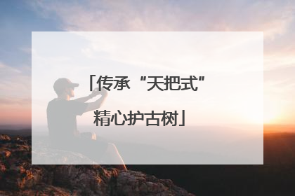 传承“天把式” 精心护古树