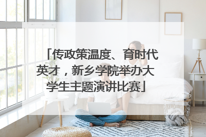 传政策温度、育时代英才，新乡学院举办大学生主题演讲比赛