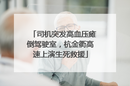 司机突发高血压瘫倒驾驶室，杭金衢高速上演生死救援