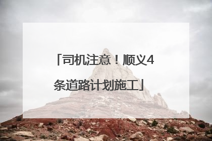司机注意！顺义4条道路计划施工