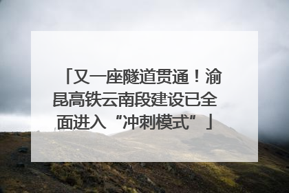 又一座隧道贯通！渝昆高铁云南段建设已全面进入“冲刺模式”