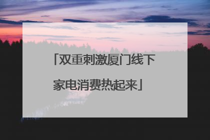 双重刺激厦门线下家电消费热起来