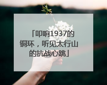 叩响1937的铜环，听见太行山的抗战心跳