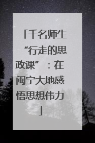 千名师生“行走的思政课”：在闽宁大地感悟思想伟力