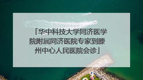华中科技大学同济医学院附属同济医院专家到滕州中心人民医院会诊