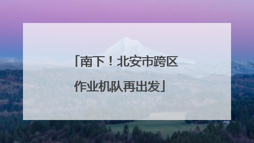 南下！北安市跨区作业机队再出发