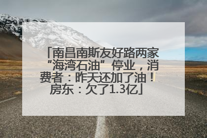 南昌南斯友好路两家“海湾石油”停业，消费者：昨天还加了油！房东：欠了1.3亿