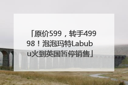 原价599，转手49998！泡泡玛特Labubu火到英国暂停销售