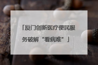 厦门创新医疗便民服务破解“看病难”
