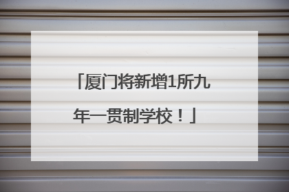 厦门将新增1所九年一贯制学校！