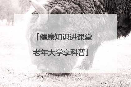 健康知识进课堂 老年大学享科普