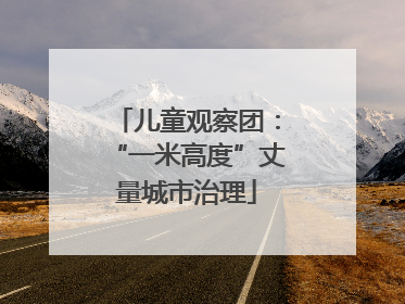 儿童观察团：“一米高度”丈量城市治理