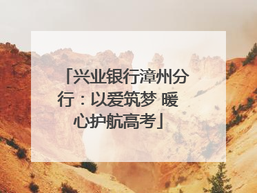 兴业银行漳州分行：以爱筑梦 暖心护航高考