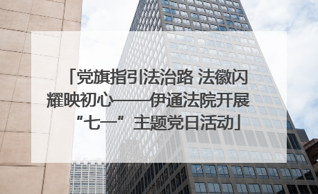 党旗指引法治路 法徽闪耀映初心——伊通法院开展“七一”主题党日活动