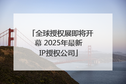 全球授权展即将开幕 2025年最新IP授权公司