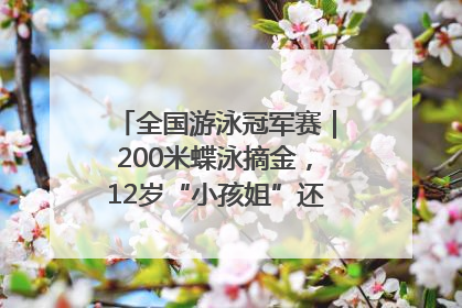 全国游泳冠军赛｜200米蝶泳摘金，12岁“小孩姐”还能制造多少惊喜？