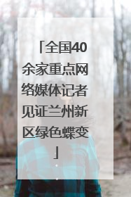 全国40余家重点网络媒体记者见证兰州新区绿色蝶变