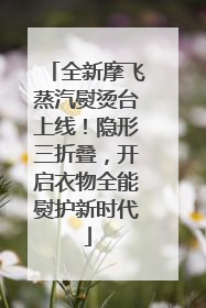 全新摩飞蒸汽熨烫台上线！隐形三折叠，开启衣物全能熨护新时代
