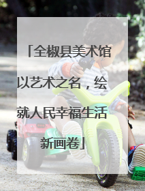 全椒县美术馆以艺术之名，绘就人民幸福生活新画卷