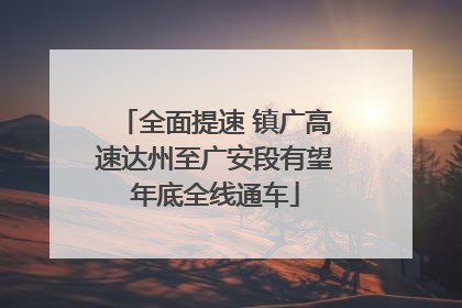 全面提速 镇广高速达州至广安段有望年底全线通车