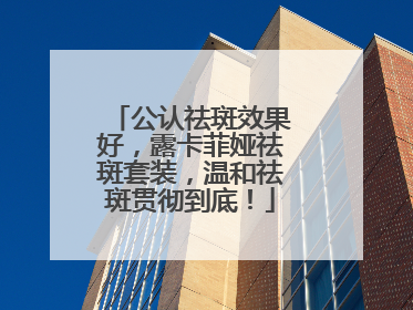 公认祛斑效果好，露卡菲娅祛斑套装，温和祛斑贯彻到底！