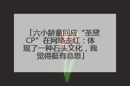 六小龄童回应“圣黛CP”在网络走红：体现了一种石头文化，我觉得挺有意思