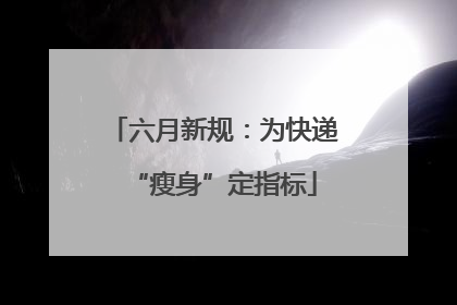 六月新规：为快递“瘦身”定指标