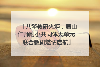 共擎教研火炬，眉山仁师附小共同体大单元联合教研燃情启航