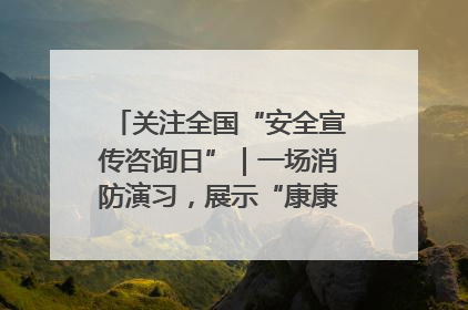 关注全国“安全宣传咨询日”｜一场消防演习，展示“康康”应急实力