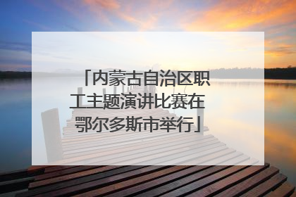 内蒙古自治区职工主题演讲比赛在鄂尔多斯市举行