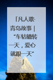 凡人歌·青岛故事｜“车轱辘转一天，爱心就跟一天”