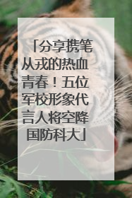 分享携笔从戎的热血青春！五位军校形象代言人将空降国防科大