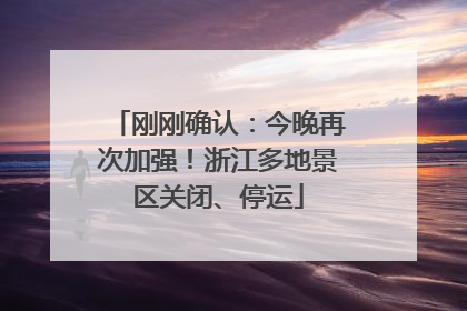 刚刚确认：今晚再次加强！浙江多地景区关闭、停运