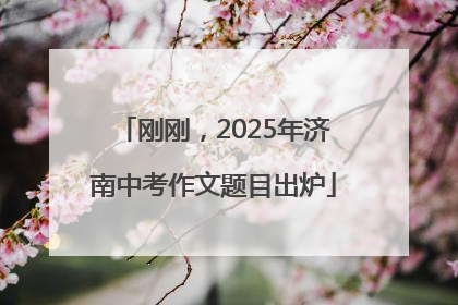 刚刚，2025年济南中考作文题目出炉