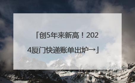 创5年来新高！2024厦门快递账单出炉→