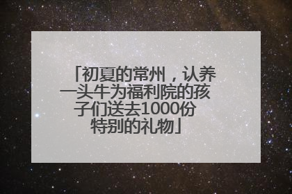 初夏的常州，认养一头牛为福利院的孩子们送去1000份特别的礼物