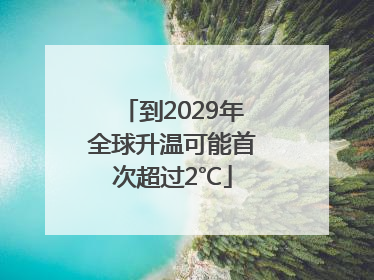 到2029年全球升温可能首次超过2℃