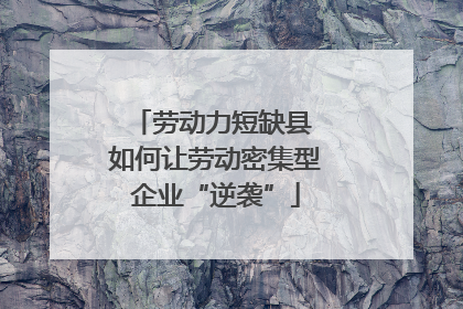 劳动力短缺县 如何让劳动密集型企业“逆袭”